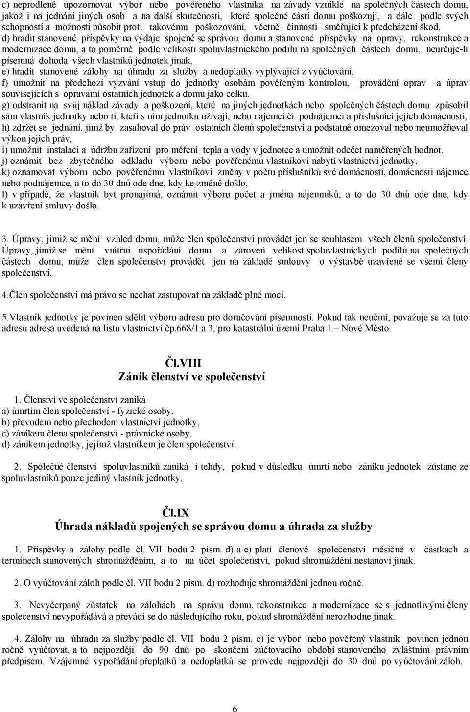 příspěvky na opravy, rekonstrukce a modernizace domu, a to poměrně podle velikosti spoluvlastnického podílu na společných částech domu, neurčuje-li písemná dohoda všech vlastníků jednotek jinak, e)