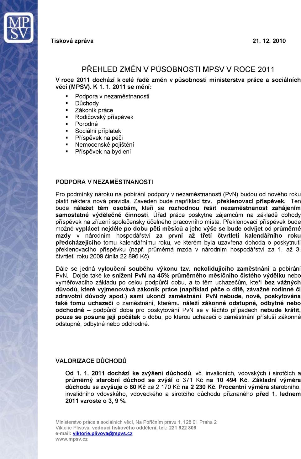 1. 2011 se mění: Podpora v nezaměstnanosti Důchody Zákoník práce Rodičovský příspěvek Porodné Sociální příplatek Příspěvek na péči Nemocenské pojištění Příspěvek na bydlení PODPORA V NEZAMĚSTNANOSTI