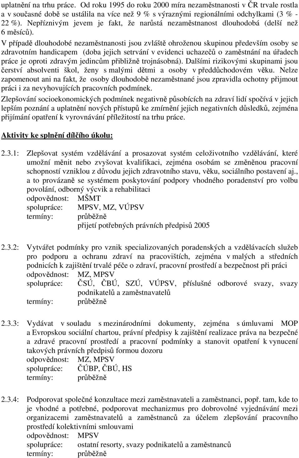 V případě dlouhodobé nezaměstnanosti jsou zvláště ohroženou skupinou především osoby se zdravotním handicapem (doba jejich setrvání v evidenci uchazečů o zaměstnání na úřadech práce je oproti zdravým