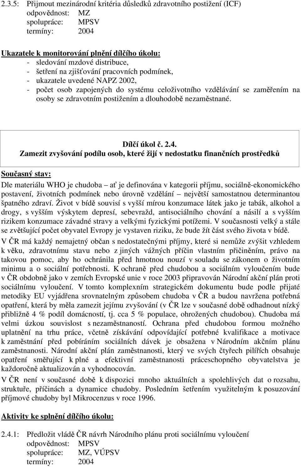 Zamezit zvyšování podílu osob, které žijí v nedostatku finančních prostředků Dle materiálu WHO je chudoba ať je definována v kategorii příjmu, sociálně-ekonomického postavení, životních podmínek nebo