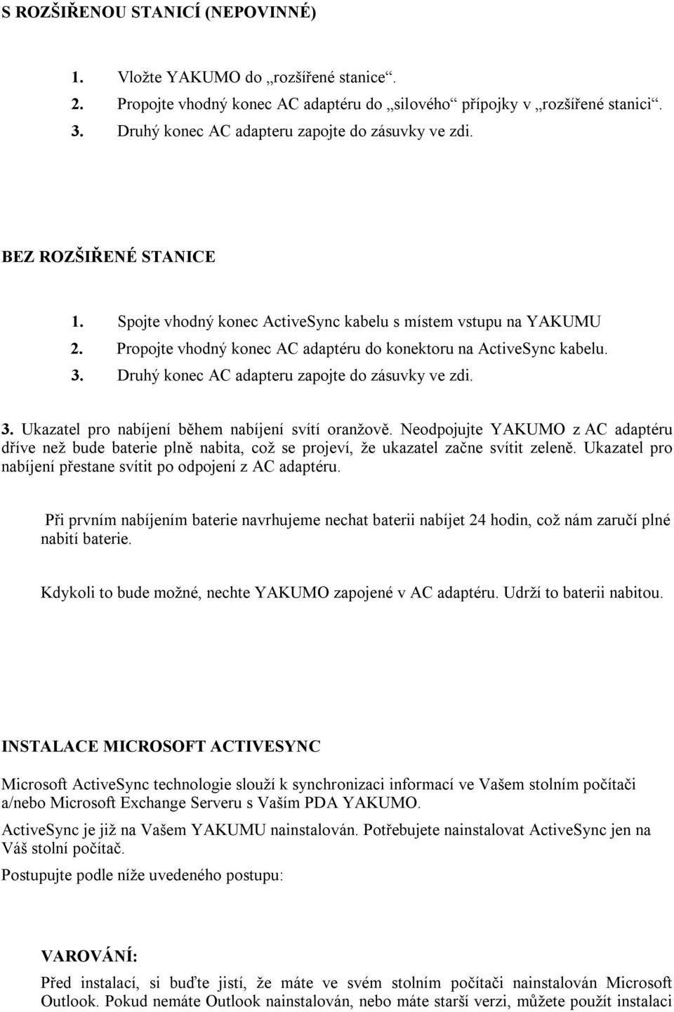 Propojte vhodný konec AC adaptéru do konektoru na ActiveSync kabelu. 3. Druhý konec AC adapteru zapojte do zásuvky ve zdi. 3. Ukazatel pro nabíjení během nabíjení svítí oranžově.