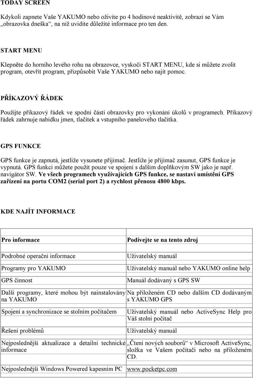 PŘÍKAZOVÝ ŘÁDEK Použijte příkazový řádek ve spodní části obrazovky pro vykonání úkolů v programech. Příkazový řádek zahrnuje nabídku jmen, tlačítek a vstupního panelového tlačítka.