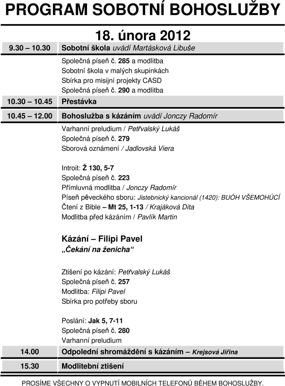 00 Bohoslužba s kázáním uvádí Jonczy Radomír Varhanní preludium / Petřvalský Lukáš Společná píseň č. 279 Sborová oznámení / Jadlovská Viera Introit: Ž 130, 5-7 Společná píseň č.