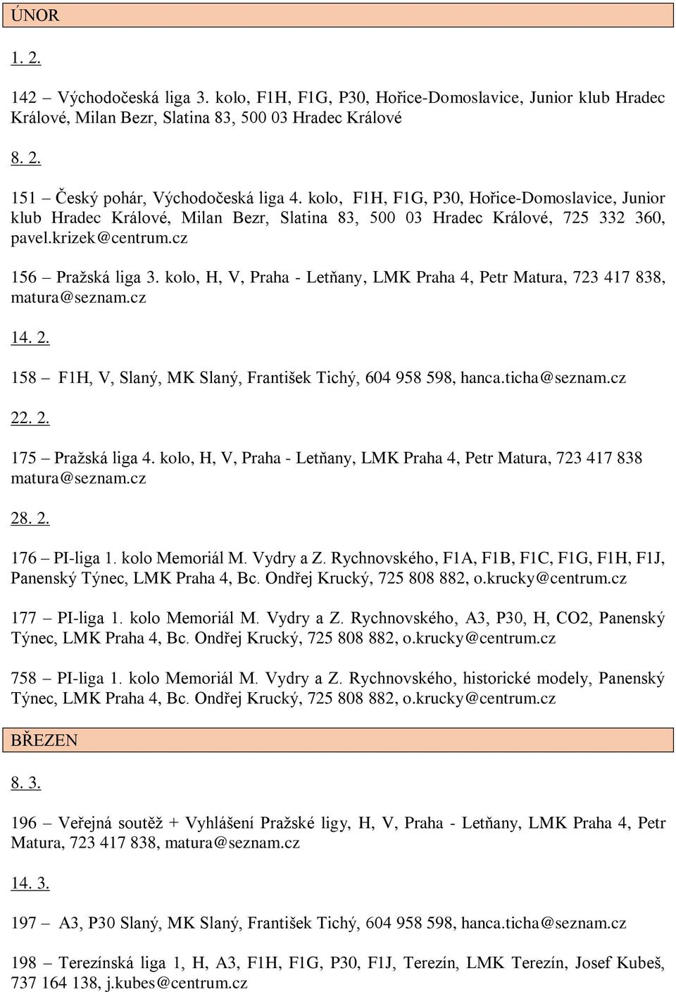 kolo, H, V, Praha - Letňany, LMK Praha 4, Petr Matura, 723 417 838, matura@seznam.cz 14. 2. 158 F1H, V, Slaný, MK Slaný, František Tichý, 604 958 598, hanca.ticha@seznam.cz 22. 2. 175 Pražská liga 4.