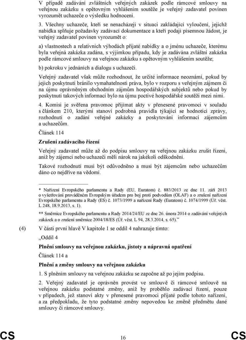 o: a) vlastnostech a relativních výhodách přijaté nabídky a o jménu uchazeče, kterému byla veřejná zakázka zadána, s výjimkou případu, kdy je zadávána zvláštní zakázka podle rámcové smlouvy na