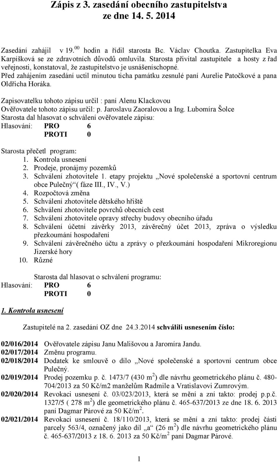 Před zahájením zasedání uctil minutou ticha památku zesnulé paní Aurelie Patočkové a pana Oldřicha Horáka. Zapisovatelku tohoto zápisu určil : paní Alenu Klackovou Ověřovatele tohoto zápisu určil: p.
