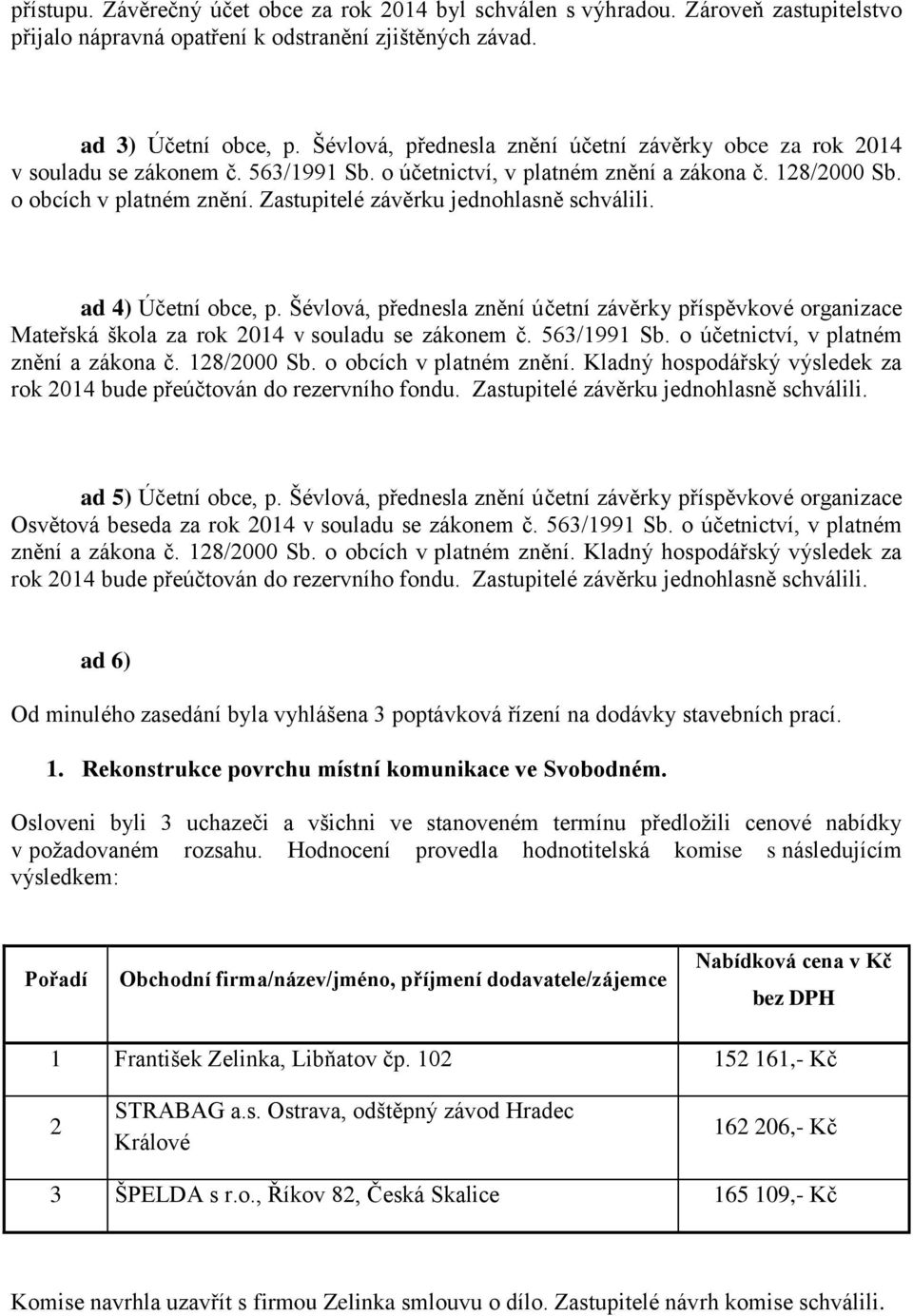 Zastupitelé závěrku jednohlasně schválili. ad 4) Účetní obce, p. Šévlová, přednesla znění účetní závěrky příspěvkové organizace Mateřská škola za rok 2014 v souladu se zákonem č. 563/1991 Sb.