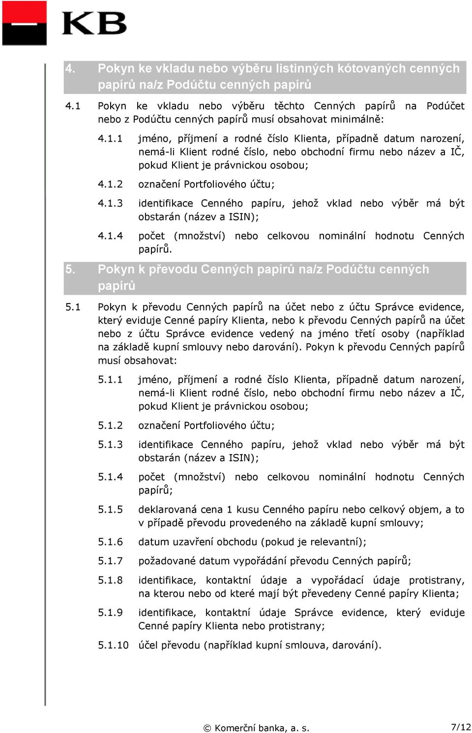 1.2 označení Portfoliového účtu; 4.1.3 identifikace Cenného papíru, jehož vklad nebo výběr má být obstarán (název a ISIN); 4.1.4 počet (množství) nebo celkovou nominální hodnotu Cenných papírů. 5.