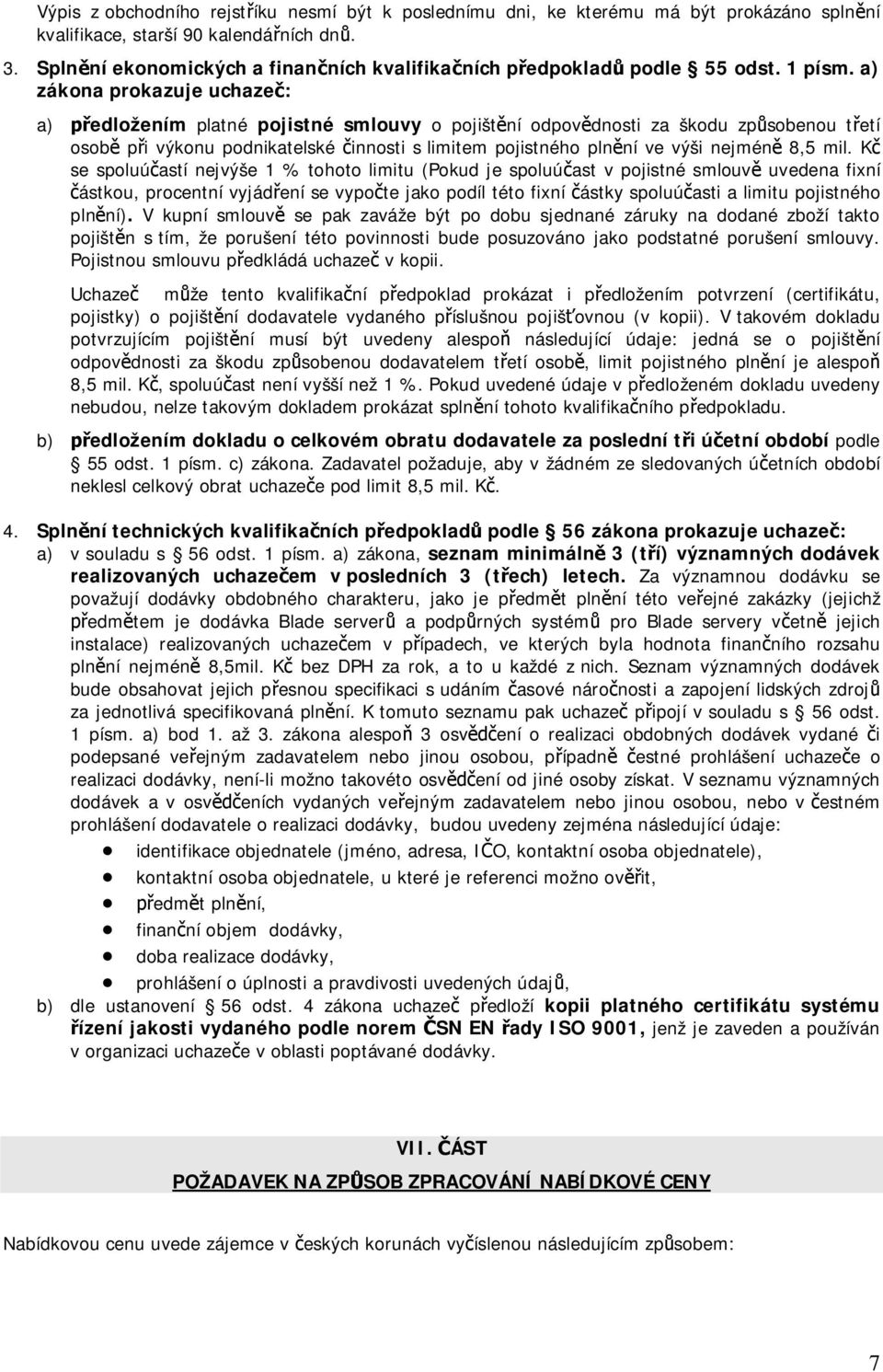 a) zákona prokazuje uchaze : a) edložením platné pojistné smlouvy o pojišt ní odpov dnosti za škodu zp sobenou t etí osob p i výkonu podnikatelské innosti s limitem pojistného pln ní ve výši nejmén