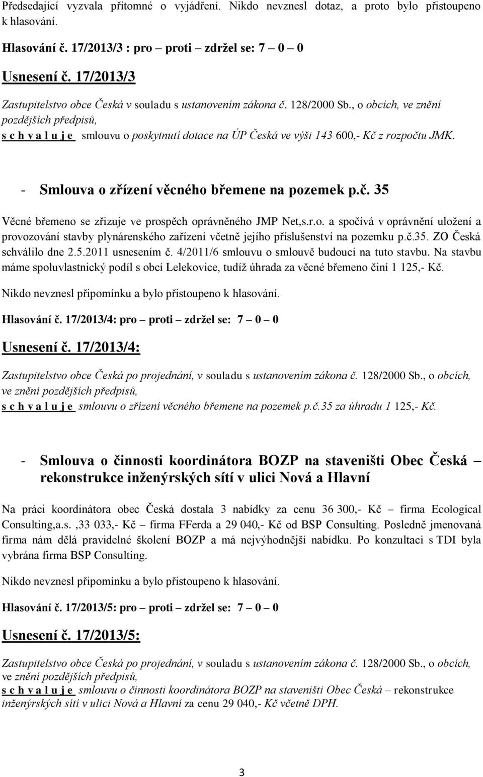 , o obcích, ve znění pozdějších předpisů, s c h v a l u j e smlouvu o poskytnutí dotace na ÚP Česká ve výši 143 600,- Kč z rozpočtu JMK. - Smlouva o zřízení věcného břemene na pozemek p.č. 35 Věcné břemeno se zřizuje ve prospěch oprávněného JMP Net,s.