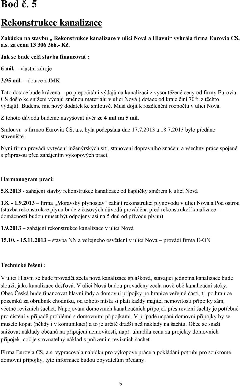 dotace z JMK Tato dotace bude krácena po přepočítání výdajů na kanalizaci z vysoutěžené ceny od firmy Eurovia CS došlo ke snížení výdajů změnou materiálu v ulici Nová ( dotace od kraje činí 70% z