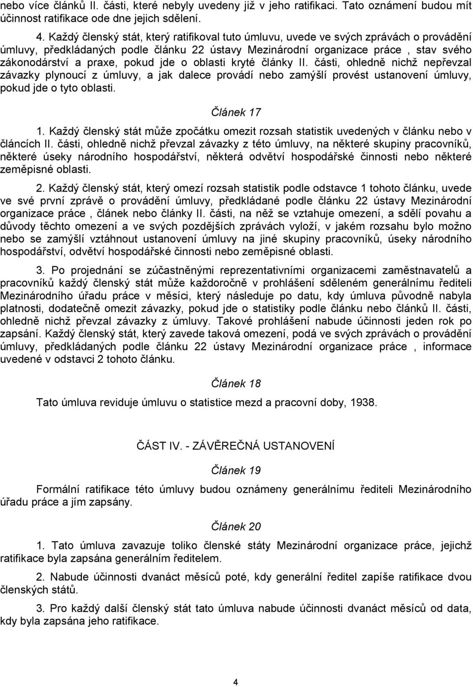 pokud jde o oblasti kryté články II. části, ohledně nichž nepřevzal závazky plynoucí z úmluvy, a jak dalece provádí nebo zamýšlí provést ustanovení úmluvy, pokud jde o tyto oblasti. Článek 17 1.