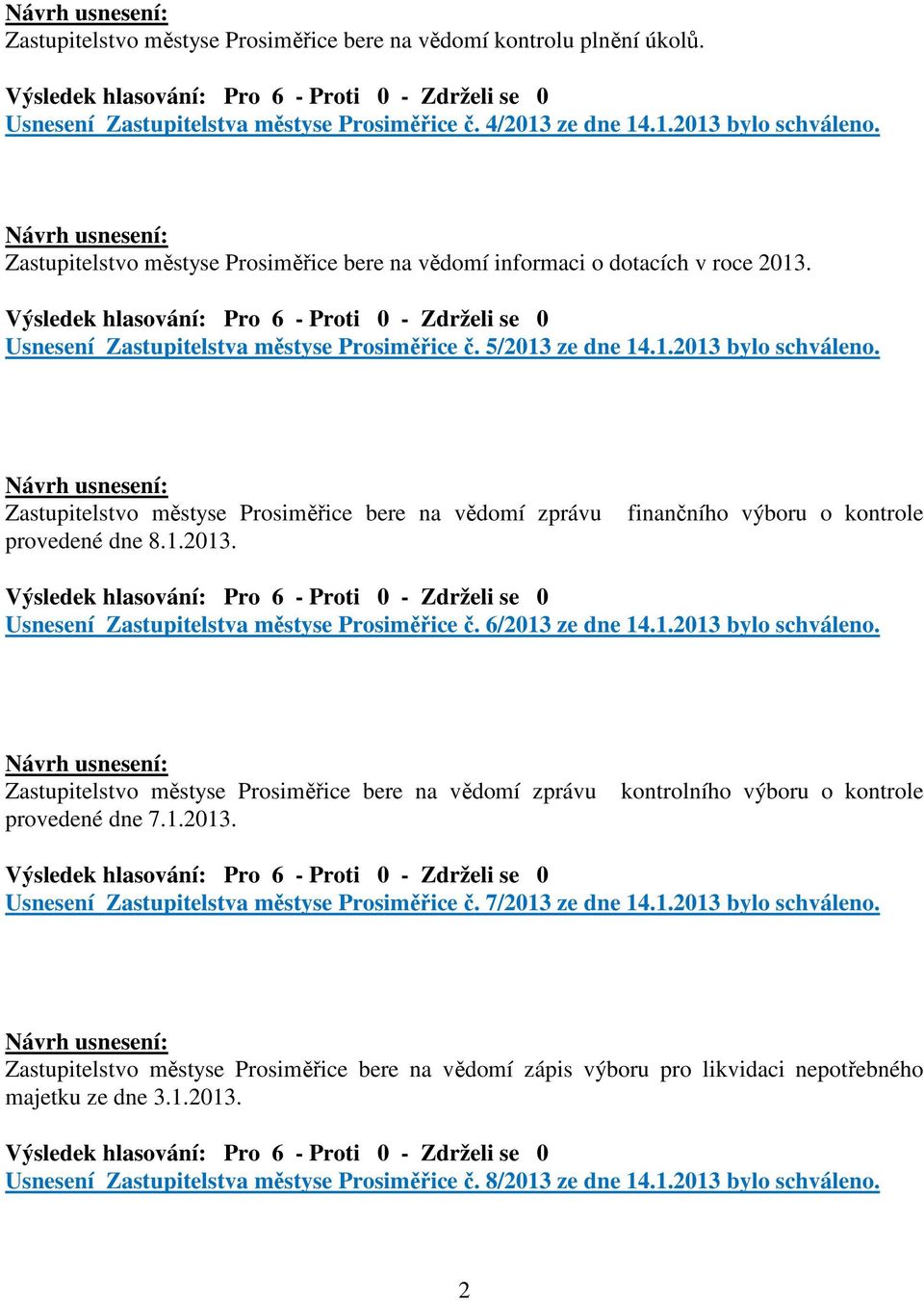 Zastupitelstvo městyse Prosiměřice bere na vědomí zprávu provedené dne 8.1.2013. finančního výboru o kontrole Usnesení Zastupitelstva městyse Prosiměřice č. 6/2013 ze dne 14.1.2013 bylo schváleno.