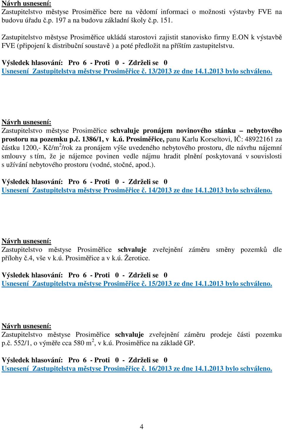 Usnesení Zastupitelstva městyse Prosiměřice č. 13/2013 ze dne 14.1.2013 bylo schváleno. Zastupitelstvo městyse Prosiměřice schvaluje pronájem novinového stánku nebytového prostoru na pozemku p.č. 1386/1, v k.