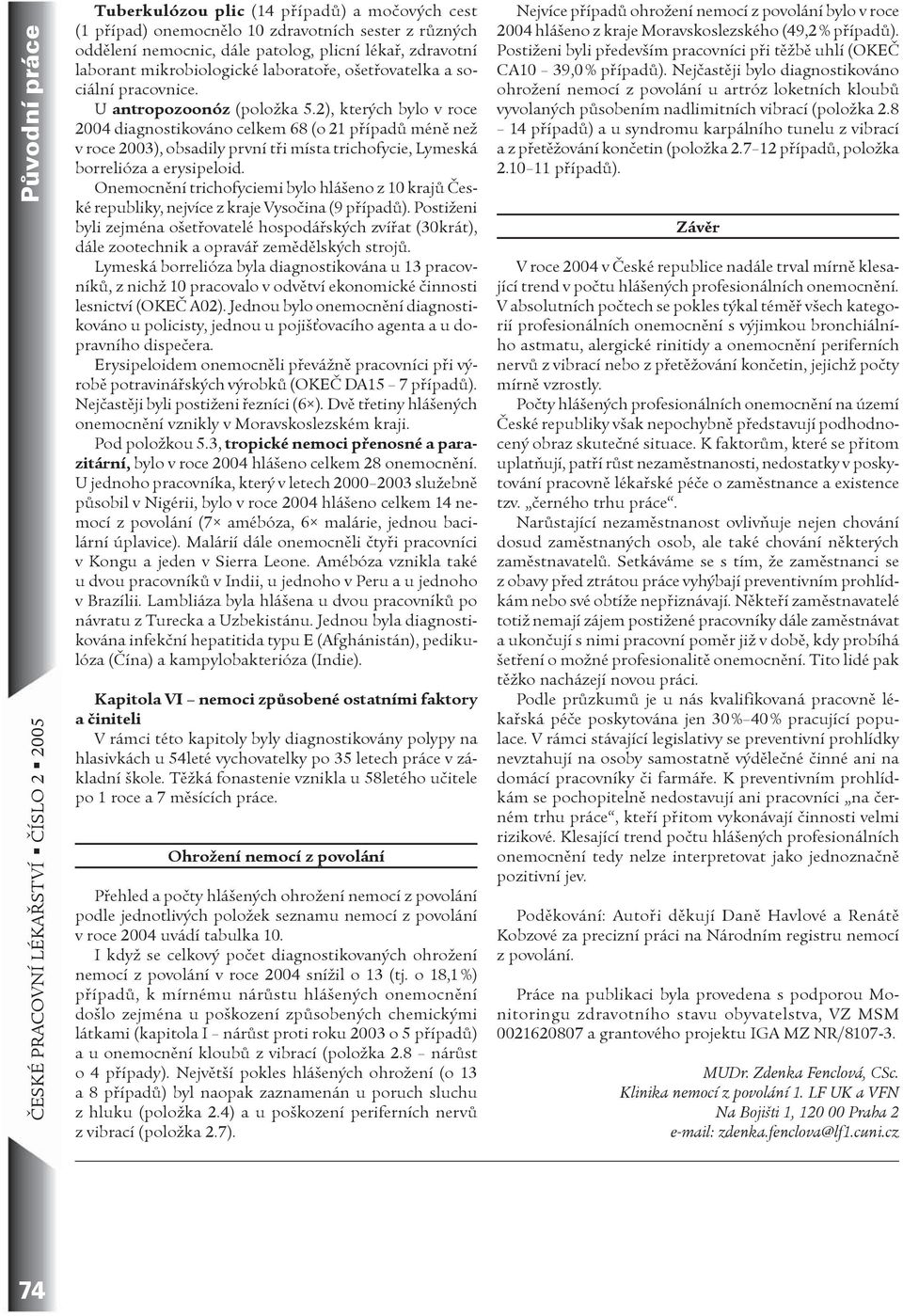 2), kterých bylo v roce 2004 diagnostikováno celkem 68 (o 21 pøípadù ménì než v roce 2003), obsadily první tøi místa trichofycie, Lymeská borrelióza a erysipeloid.