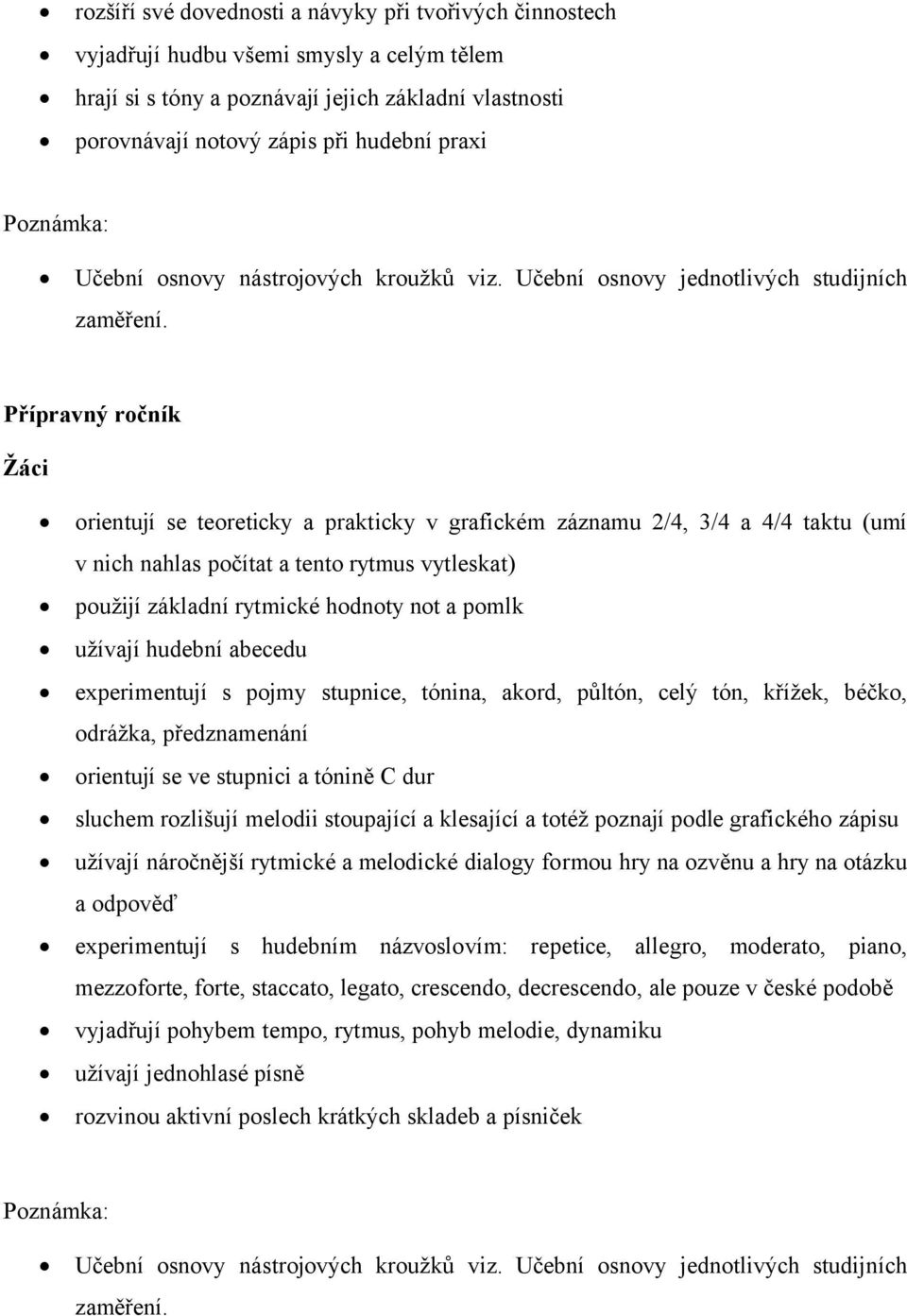 Přípravný ročník Žáci orientují se teoreticky a prakticky v grafickém záznamu 2/4, 3/4 a 4/4 taktu (umí v nich nahlas počítat a tento rytmus vytleskat) použijí základní rytmické hodnoty not a pomlk