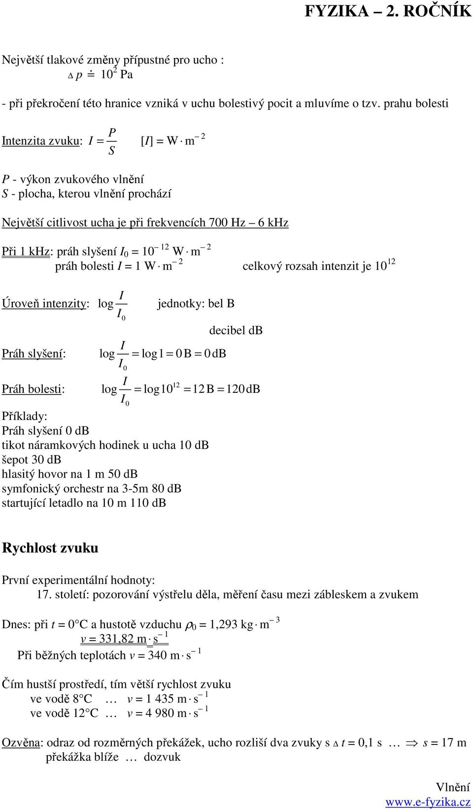 práh bolesti I = 1 W m celkoý rozsah intenzit je 10 1 Úroeň intenzity: log I I0 jednotky: bel B decibel db Práh slyšení: I log I0 = log1 = 0 B = 0dB Práh bolesti: I 1 log = log10 = 1 B = 10 db I0