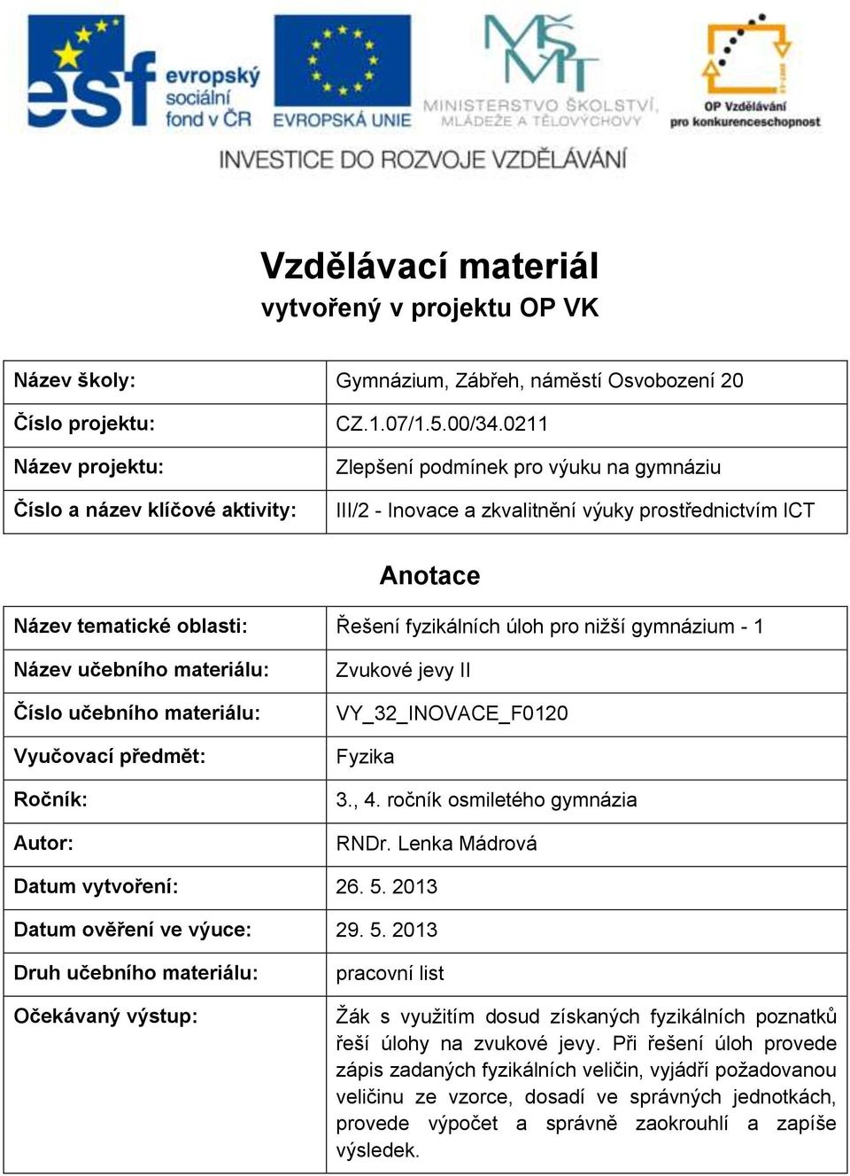 materiálu: Číslo učebního materiálu: Vyučovací předmět: Ročník: Autor: Zvukové jevy II VY_3_INOVACE_F010 Fyzika 3., 4. ročník osmiletého gymnázia RNDr. Lenka Mádrová Datum vytvoření: 6. 5.