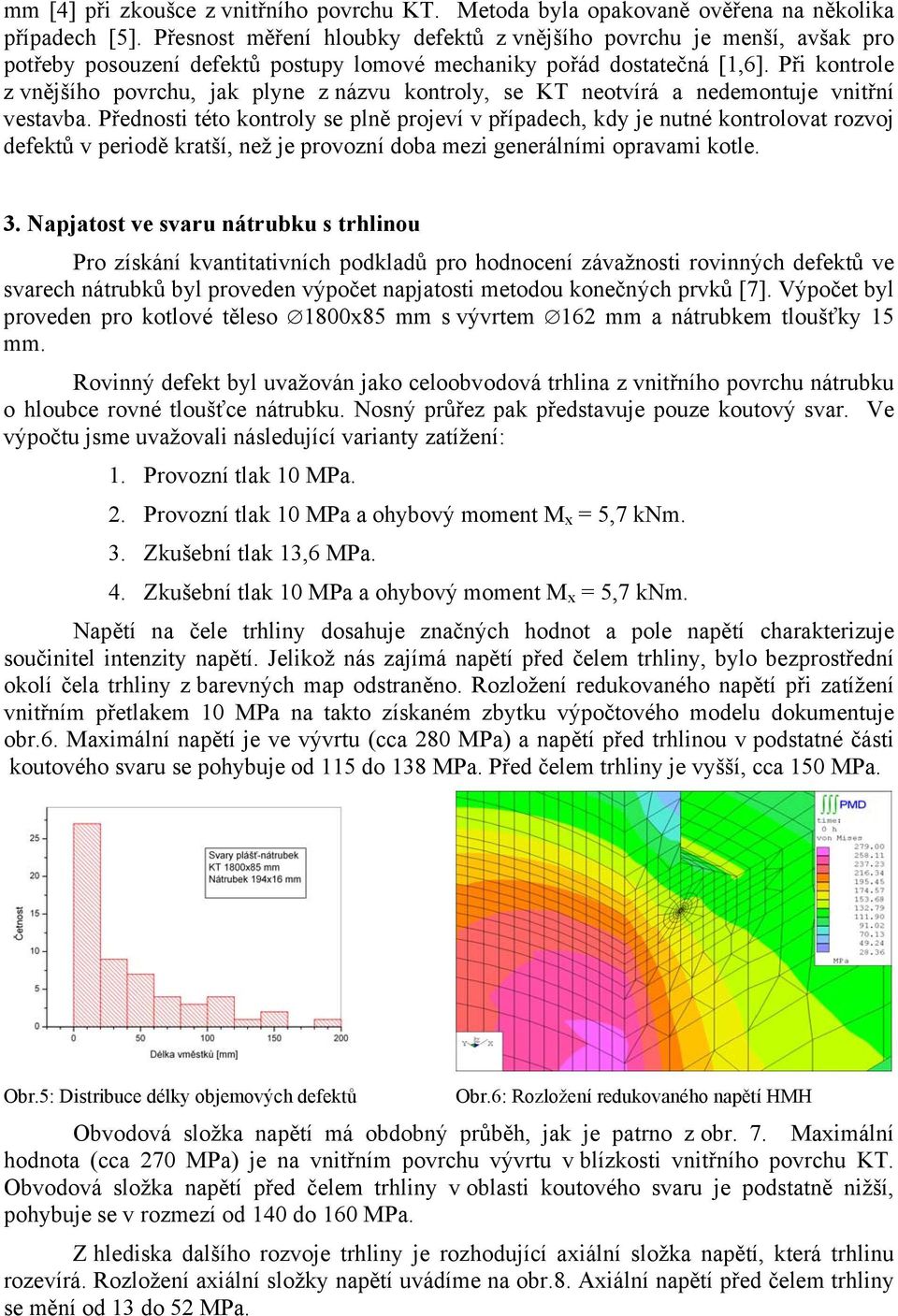 Při kontrole z vnějšího povrchu, jak plyne z názvu kontroly, se KT neotvírá a nedemontuje vnitřní vestavba.