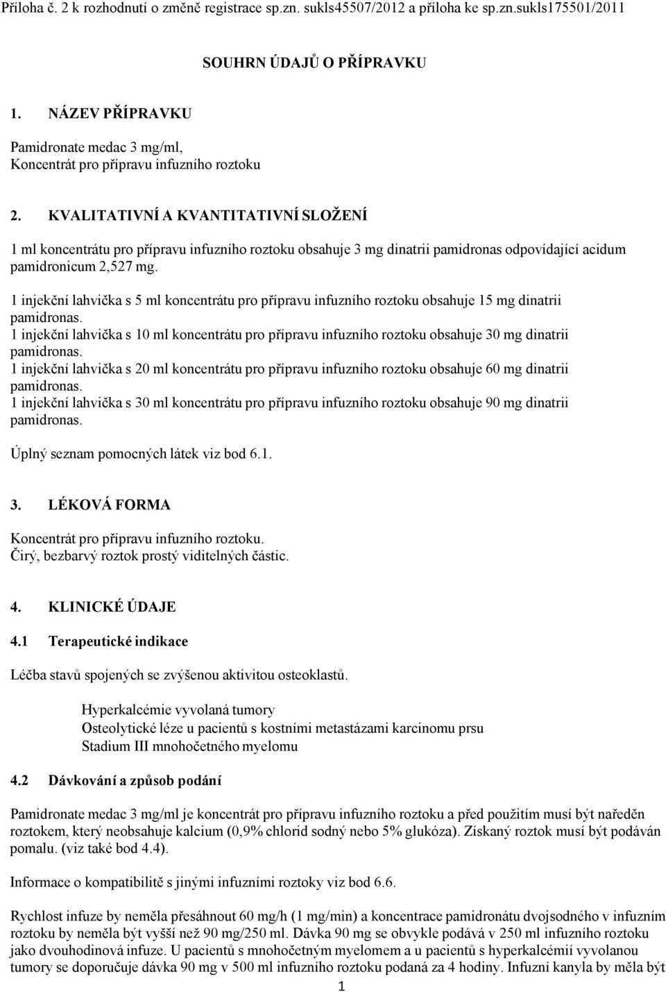 KVALITATIVNÍ A KVANTITATIVNÍ SLOŽENÍ 1 ml koncentrátu pro přípravu infuzního roztoku obsahuje 3 mg dinatrii pamidronas odpovídající acidum pamidronicum 2,527 mg.