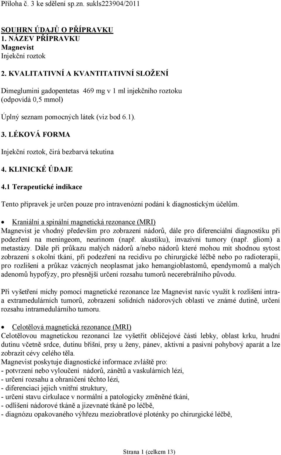 LÉKOVÁ FORMA Injekční roztok, čirá bezbarvá tekutina 4. KLINICKÉ ÚDAJE 4.1 Terapeutické indikace Tento přípravek je určen pouze pro intravenózní podání k diagnostickým účelům.