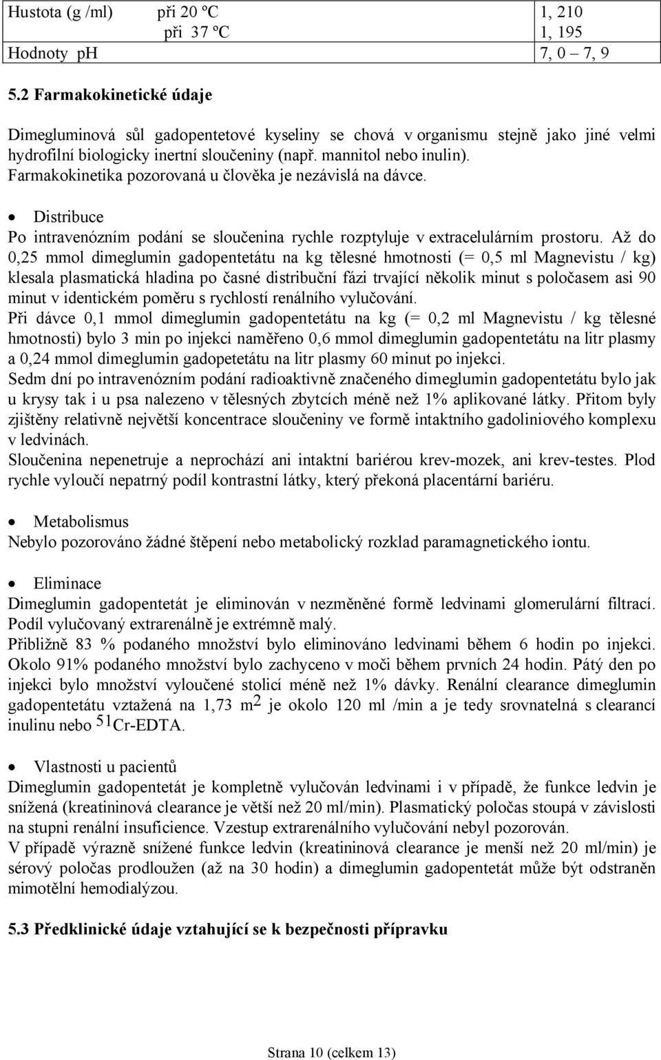 Farmakokinetika pozorovaná u člověka je nezávislá na dávce. Distribuce Po intravenózním podání se sloučenina rychle rozptyluje v extracelulárním prostoru.