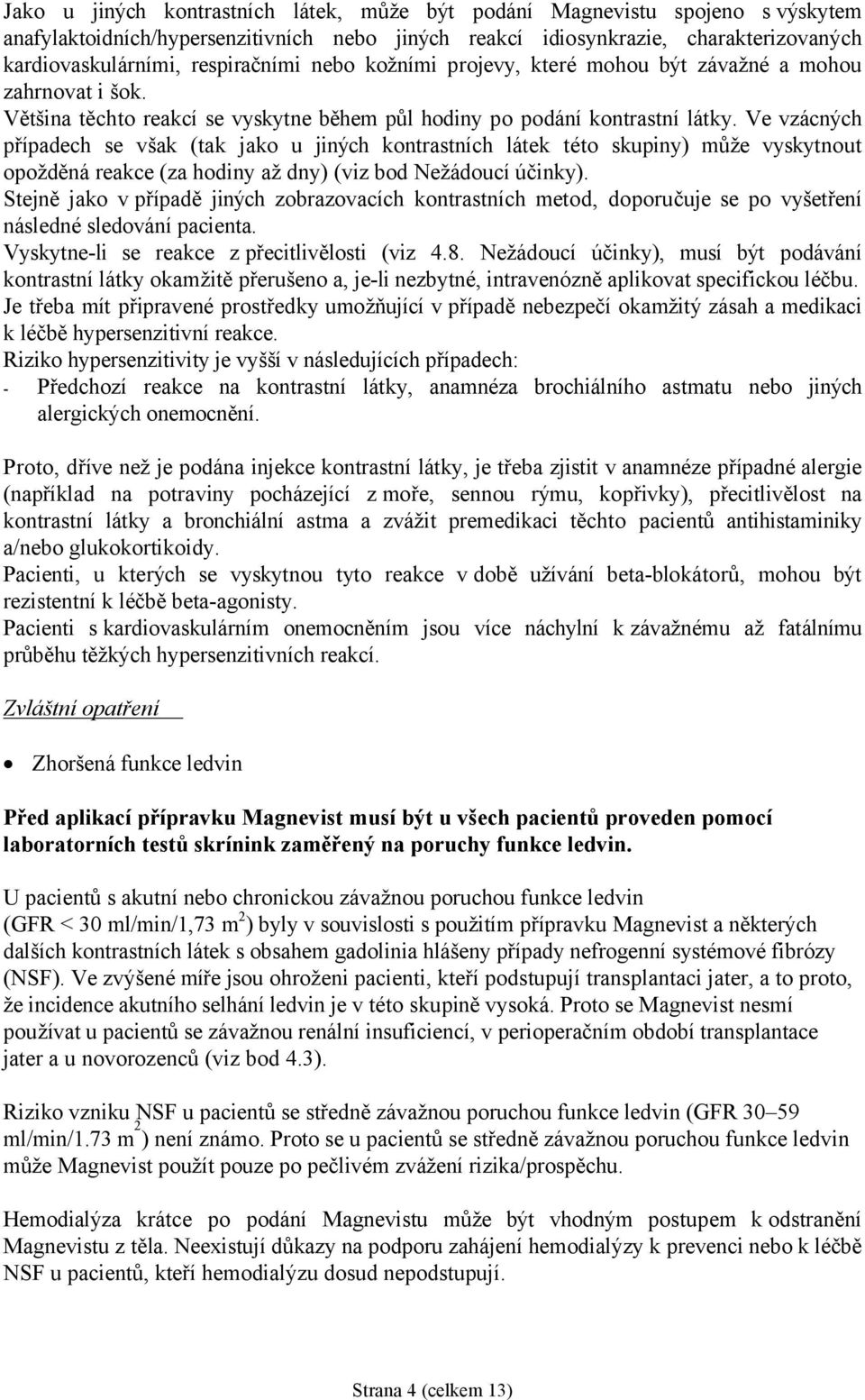 Ve vzácných případech se však (tak jako u jiných kontrastních látek této skupiny) může vyskytnout opožděná reakce (za hodiny až dny) (viz bod Nežádoucí účinky).