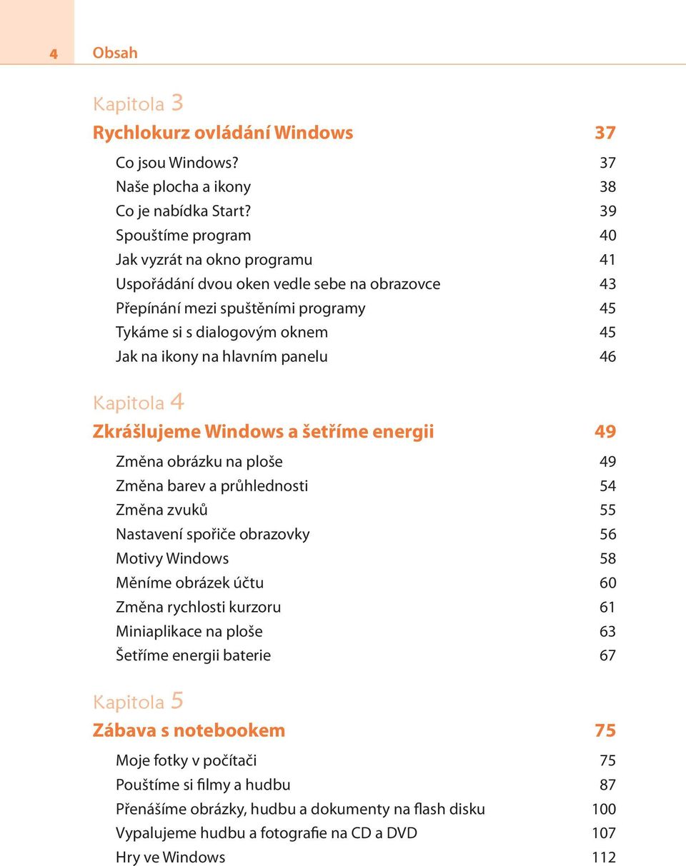 panelu 46 Kapitola 4 Zkrášlujeme Windows a šetříme energii 49 Změna obrázku na ploše 49 Změna barev a průhlednosti 54 Změna zvuků 55 Nastavení spořiče obrazovky 56 Motivy Windows 58 Měníme obrázek