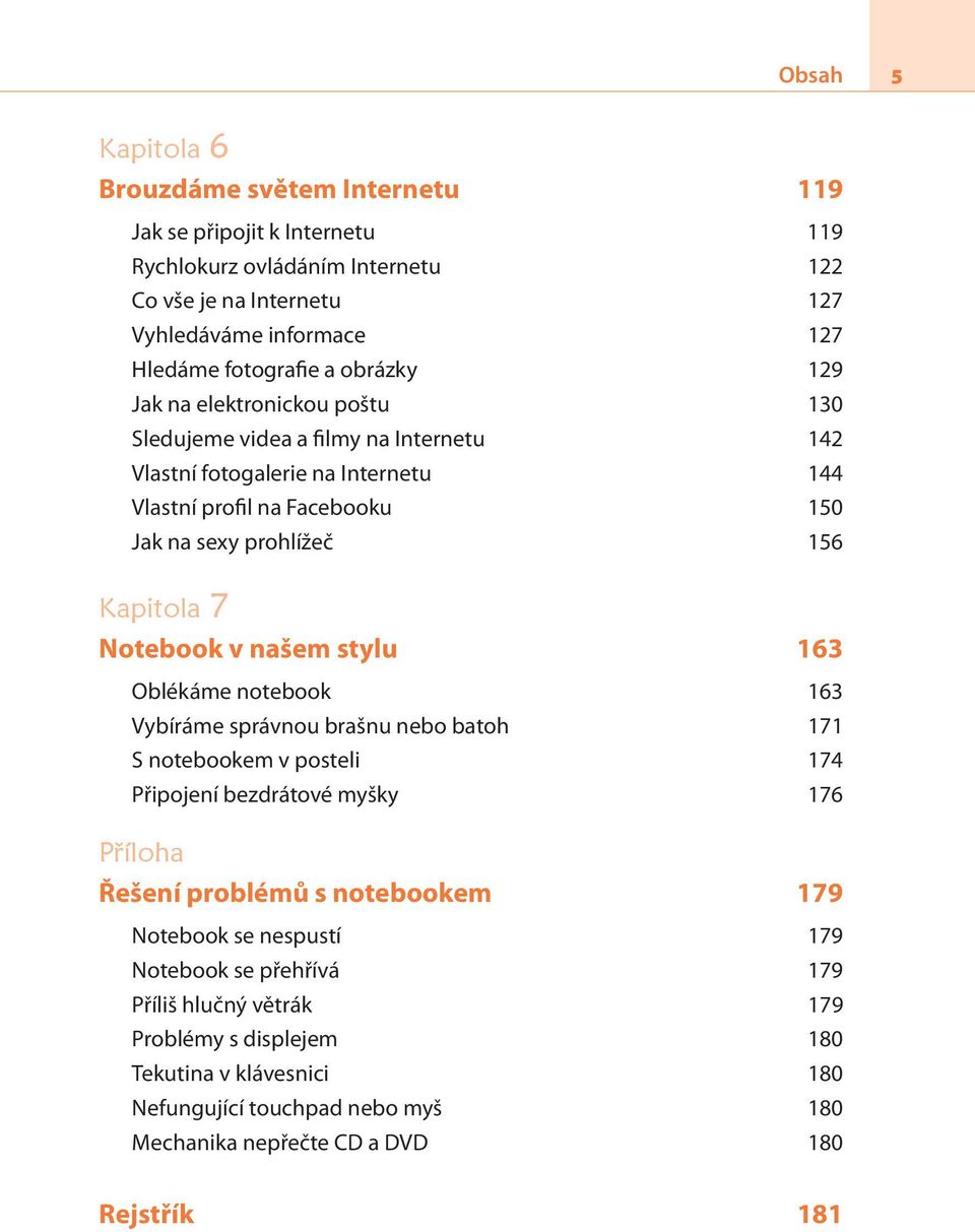 Notebook v našem stylu 163 Oblékáme notebook 163 Vybíráme správnou brašnu nebo batoh 171 S notebookem v posteli 174 Připojení bezdrátové myšky 176 Příloha Řešení problémů s notebookem 179