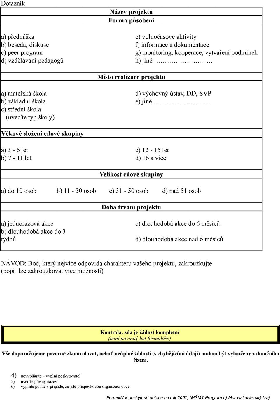 let b) 7-11 let d) 16 a více Velikost cílové skupiny a) do 10 osob b) 11-30 osob c) 31-50 osob d) nad 51 osob Doba trvání projektu a) jednorázová akce c) dlouhodobá akce do 6 měsíců b) dlouhodobá