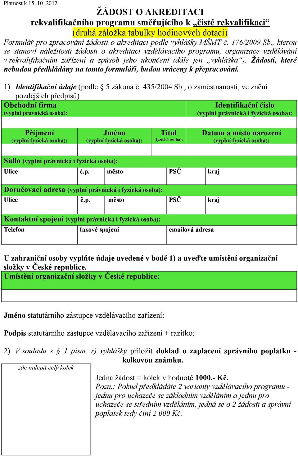 176/2009 Sb., kterou se stanoví náležitosti žádosti o akreditaci vzdělávacího programu, organizace vzdělávání v rekvalifikačním zařízení a způsob jeho ukončení (dále jen vyhláška ).