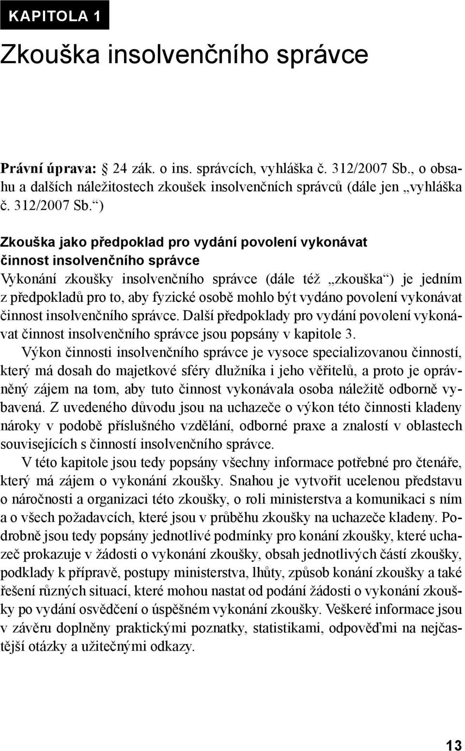 ) Zkouška jako předpoklad pro vydání povolení vykonávat činnost insolvenčního správce Vykonání zkoušky insolvenčního správce (dále též zkouška ) je jedním z předpokladů pro to, aby fyzické osobě