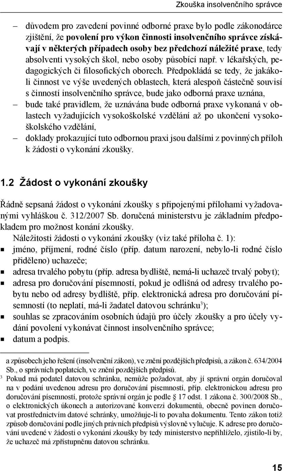 Předpokládá se tedy, že jakákoli činnost ve výše uvedených oblastech, která alespoň částečně souvisí s činností insolvenčního správce, bude jako odborná praxe uznána, bude také pravidlem, že uznávána