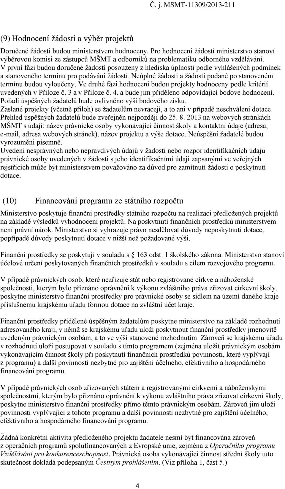 V první fázi budou doručené žádosti posouzeny z hlediska úplnosti podle vyhlášených podmínek a stanoveného termínu pro podávání žádostí.