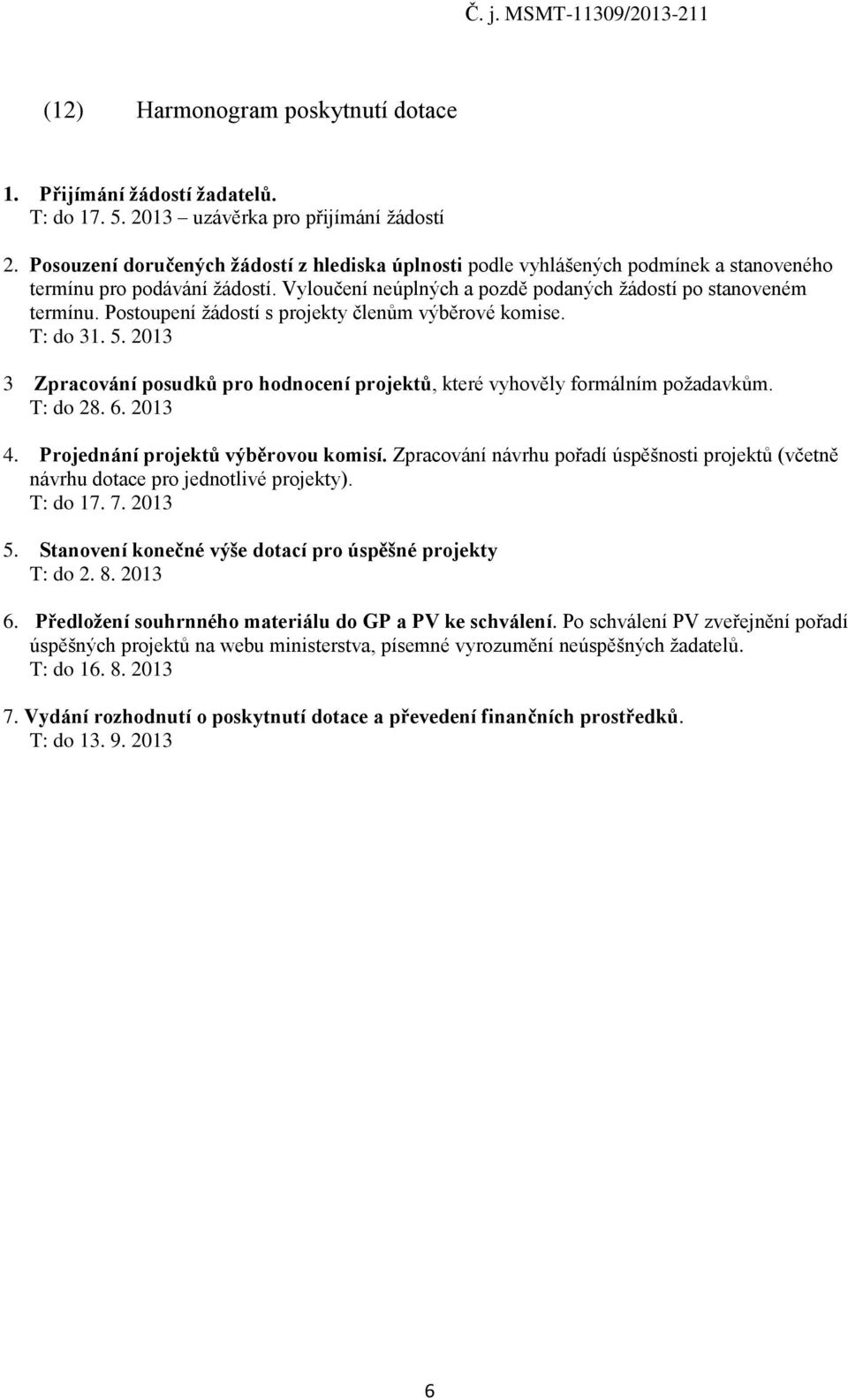 Postoupení žádostí s projekty členům výběrové komise. T: do 31. 5. 2013 3 Zpracování posudků pro hodnocení projektů, které vyhověly formálním požadavkům. T: do 28. 6. 2013 4.