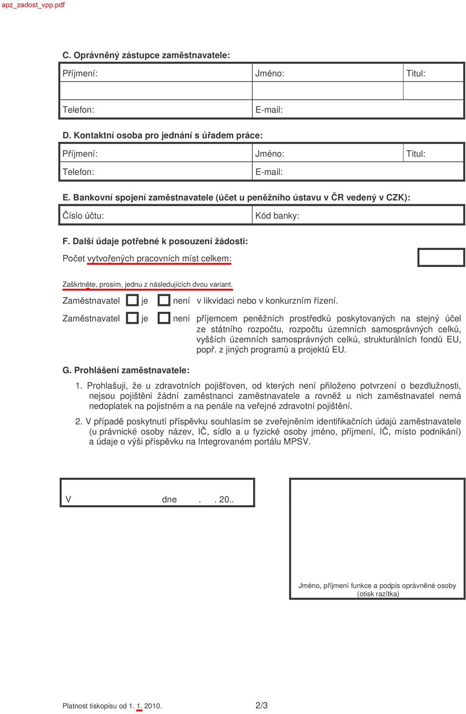 Další údaje pot ebné k posouzení žádosti: Po et vytvo ených pracovních míst celkem: Zaškrtn te, prosím, jednu z následujících dvou variant. Zam stnavatel je není v likvidaci nebo v konkurzním ízení.