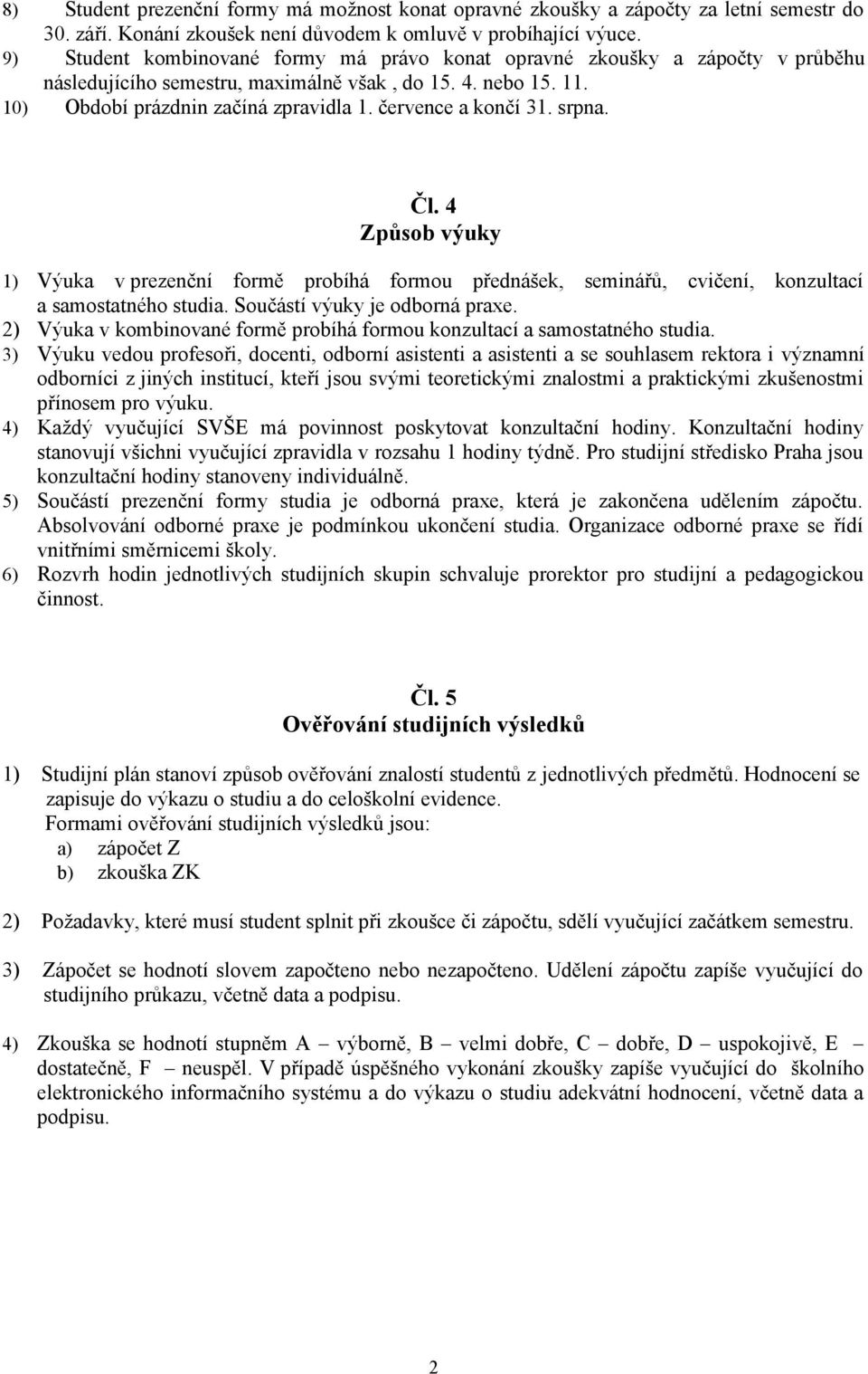 července a končí 31. srpna. Čl. 4 Způsob výuky 1) Výuka v prezenční formě probíhá formou přednášek, seminářů, cvičení, konzultací a samostatného studia. Součástí výuky je odborná praxe.