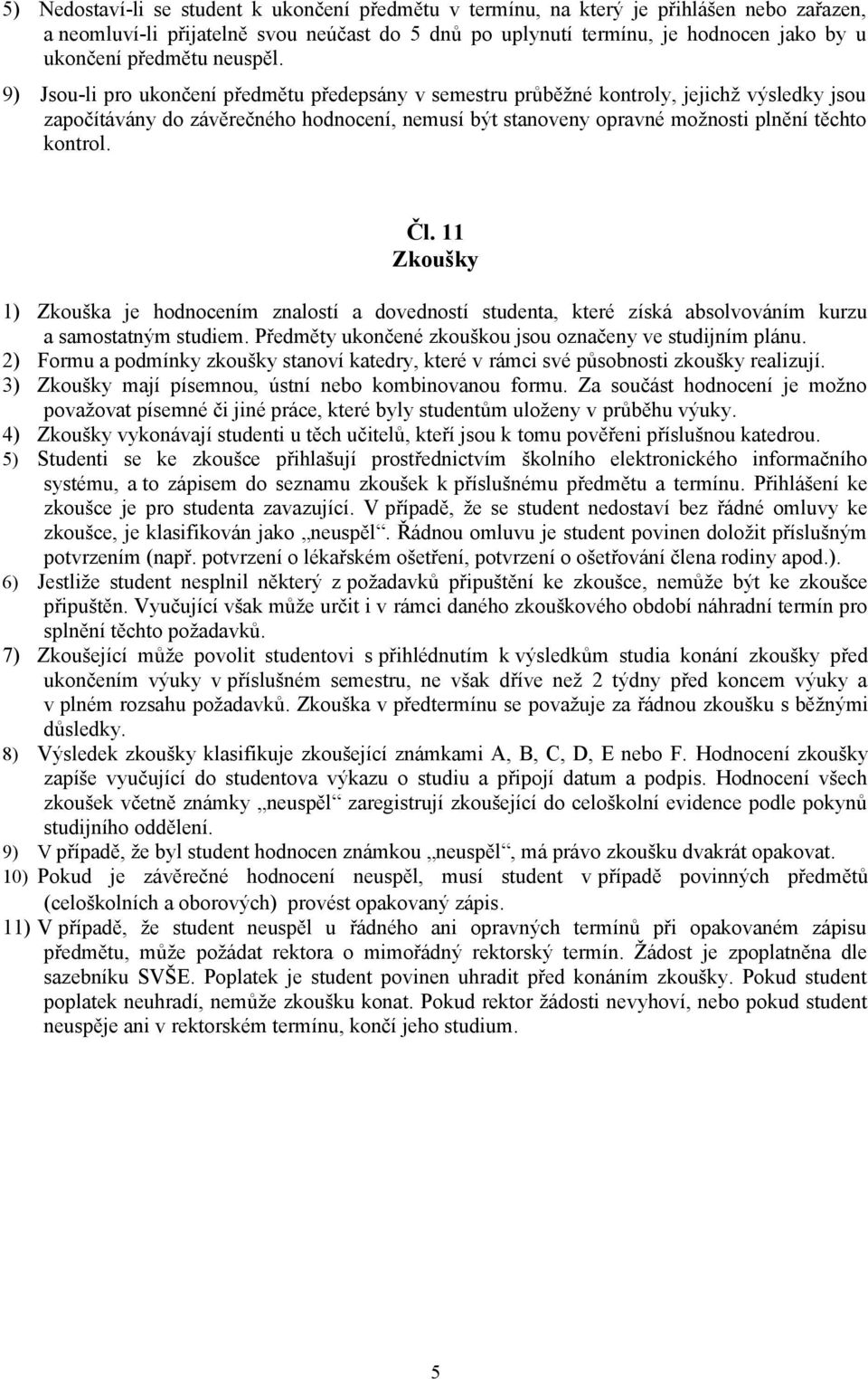 9) Jsou-li pro ukončení předmětu předepsány v semestru průběžné kontroly, jejichž výsledky jsou započítávány do závěrečného hodnocení, nemusí být stanoveny opravné možnosti plnění těchto kontrol. Čl.