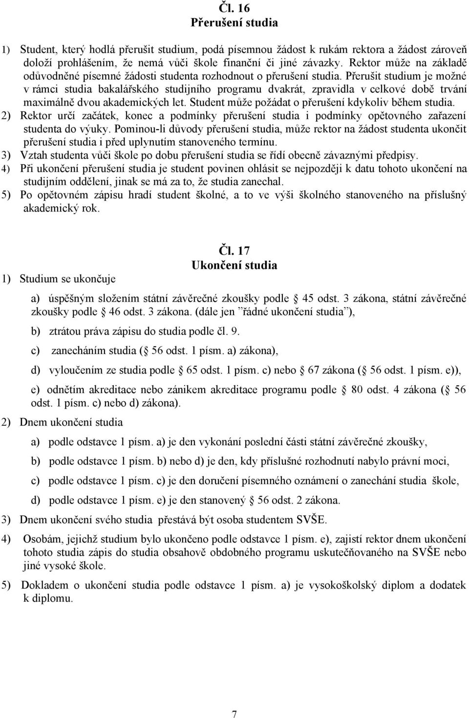 Přerušit studium je možné v rámci studia bakalářského studijního programu dvakrát, zpravidla v celkové době trvání maximálně dvou akademických let.