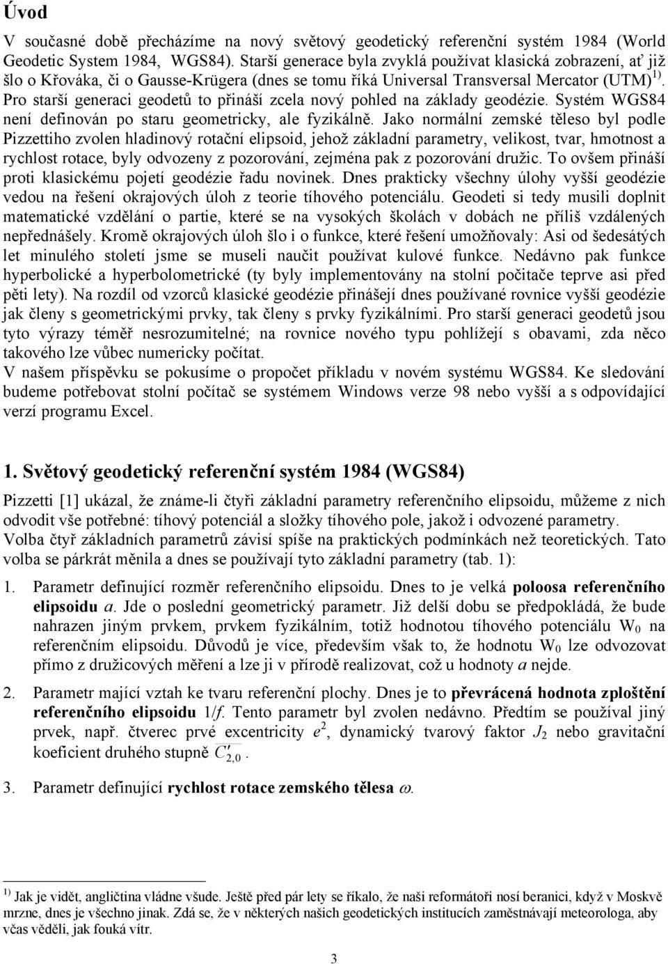 Pro starší generac geodetů to přnáší zcela nový pohled na základy geodéze. Systém WGS84 není defnován po staru geometrcky, ale fyzkálně.