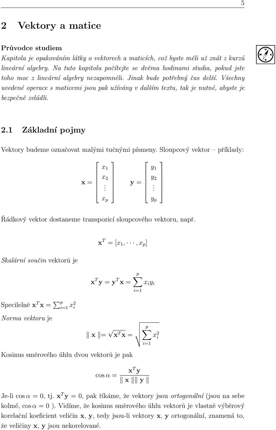 Všechny uvedené operace s maticemi jsou pak užívány v dalším textu, tak je nutné, abyste je bezpečně zvládli. 2.1 Základní pojmy Vektory budeme označovat malými tučnými písmeny.