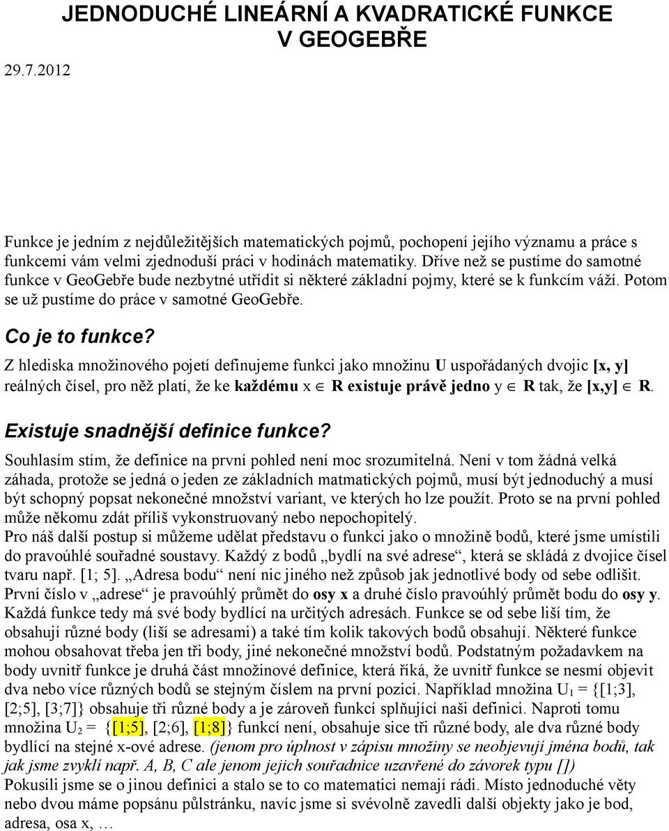 Co je to funkce? Z hlediska množinového pojetí definujeme funkci jako množinu U uspořádaných dvojic [x, y] reálných čísel, pro něž platí, že ke každému x R existuje právě jedno y R tak, že [x,y] R.