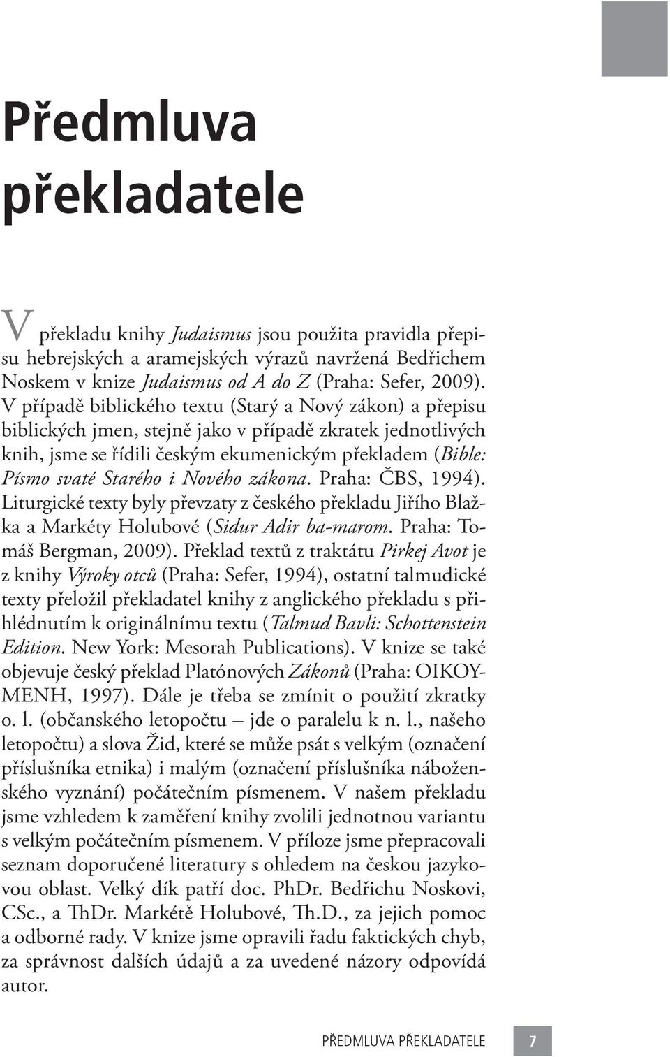 Nového zákona. Praha: ČBS, 1994). Liturgické texty byly převzaty z českého překladu Jiřího Blažka a Markéty Holubové (Sidur Adir ba-marom. Praha: Tomáš Bergman, 2009).