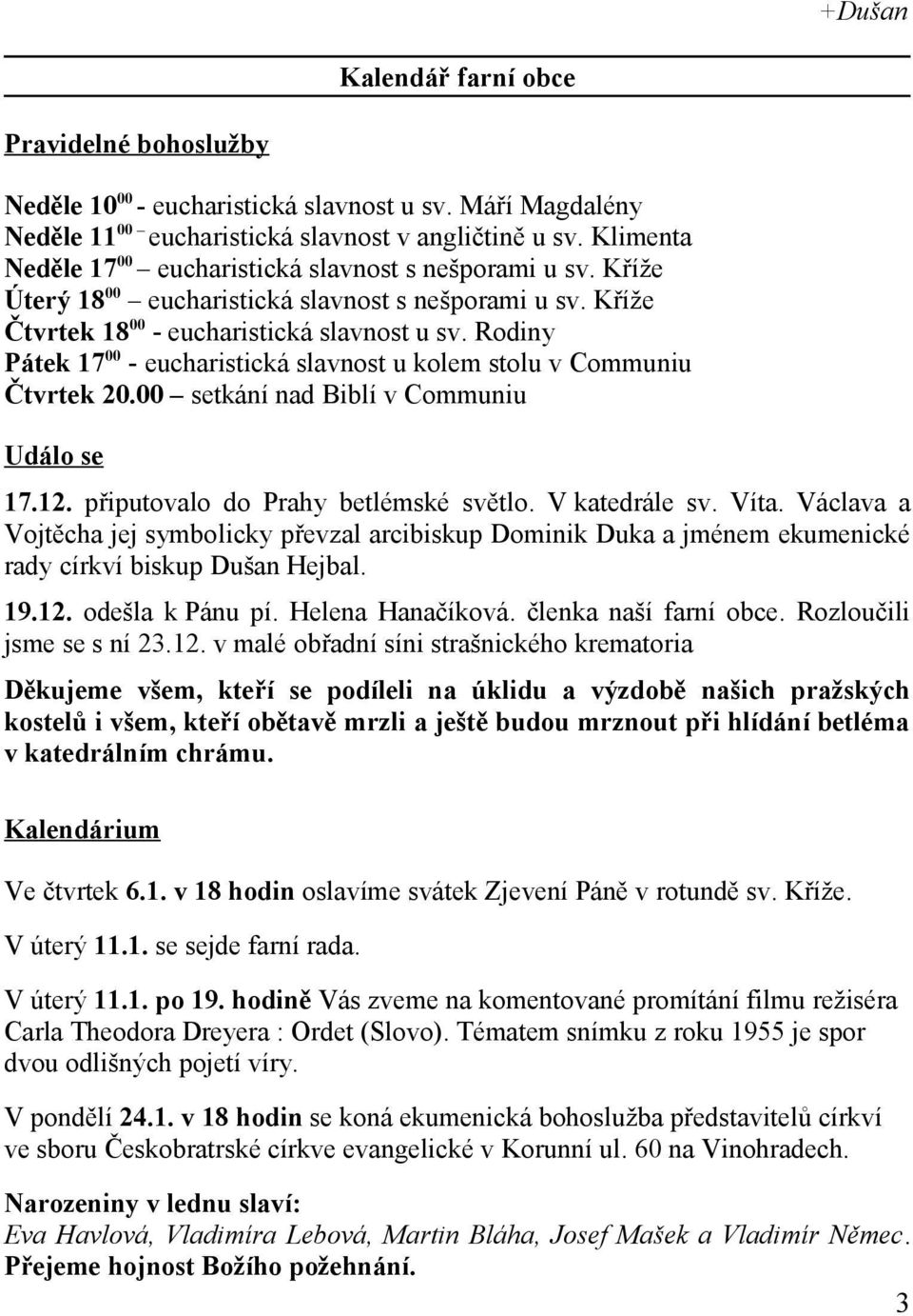 Rodiny Pátek 17 00 - eucharistická slavnost u kolem stolu v Communiu Čtvrtek 20.00 setkání nad Biblí v Communiu Událo se 17.12. připutovalo do Prahy betlémské světlo. V katedrále sv. Víta.