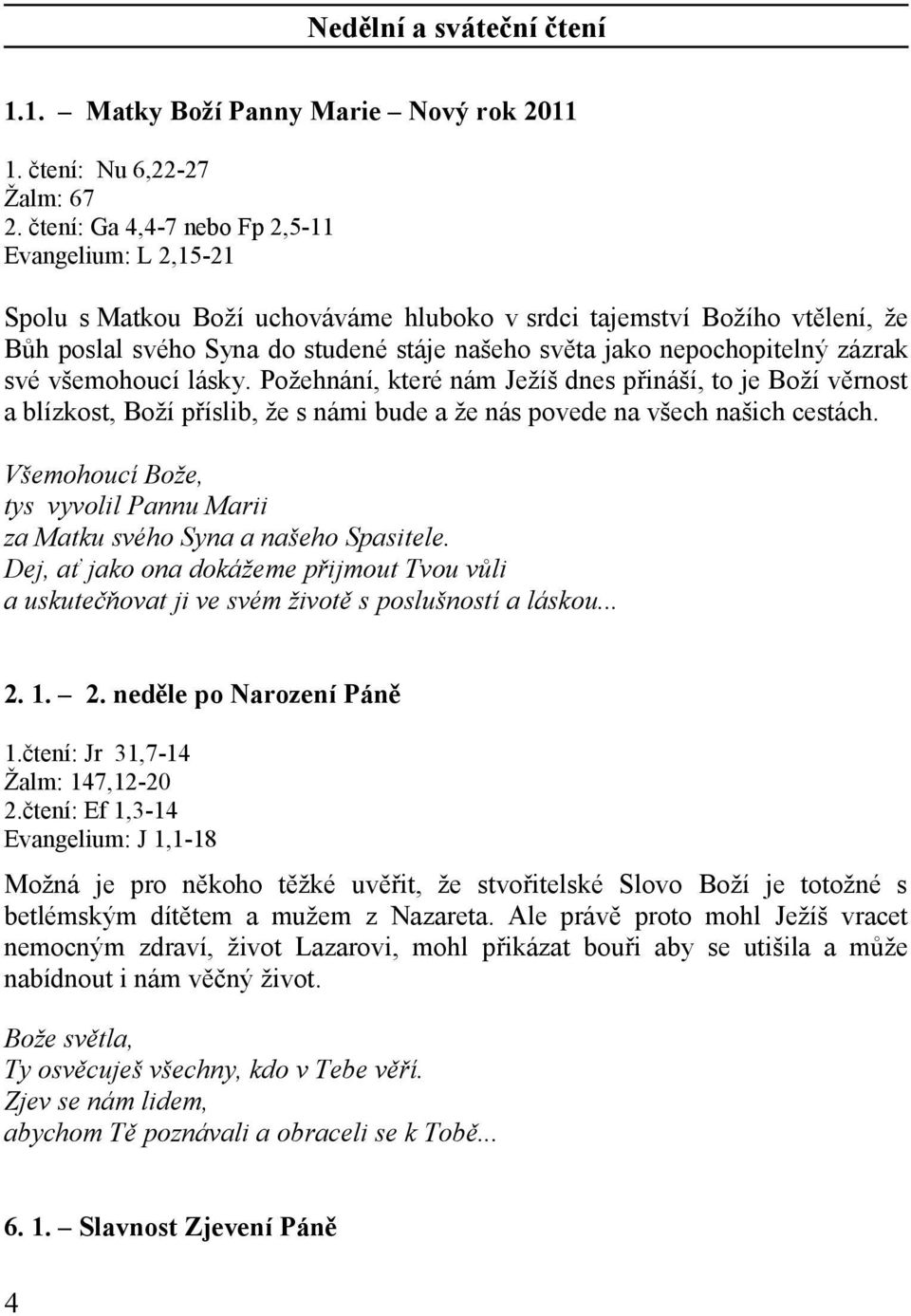 nepochopitelný zázrak své všemohoucí lásky. Požehnání, které nám Ježíš dnes přináší, to je Boží věrnost a blízkost, Boží příslib, že s námi bude a že nás povede na všech našich cestách.