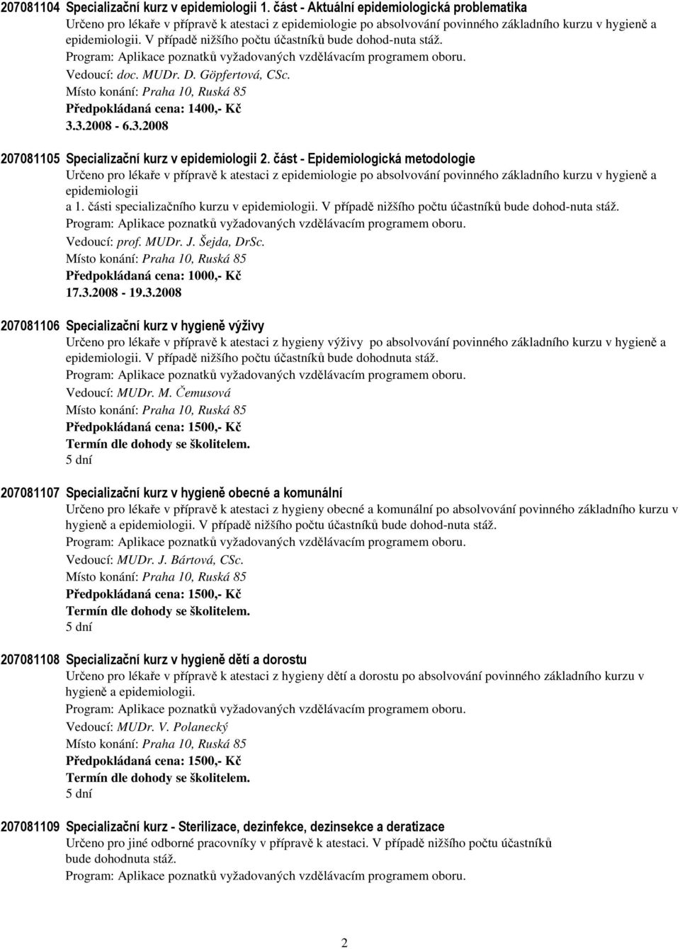 V případě nižšího počtu účastníků bude dohod-nuta stáž. Vedoucí: doc. MUDr. D. Göpfertová, CSc. Předpokládaná cena: 1400,- Kč 3.3.2008-6.3.2008 207081105 Specializační kurz v epidemiologii 2.