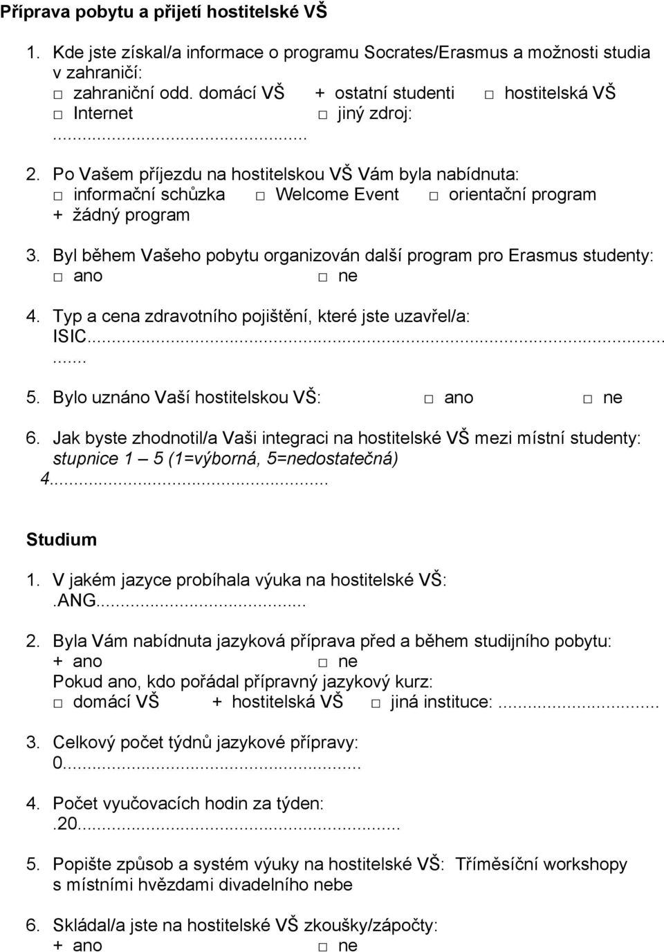 Byl během Vašeho pobytu organizován další program pro Erasmus studenty: ano 4. Typ a cena zdravotního pojištění, které jste uzavřel/a: ISIC...... 5. Bylo uznáno Vaší hostitelskou VŠ: ano 6.