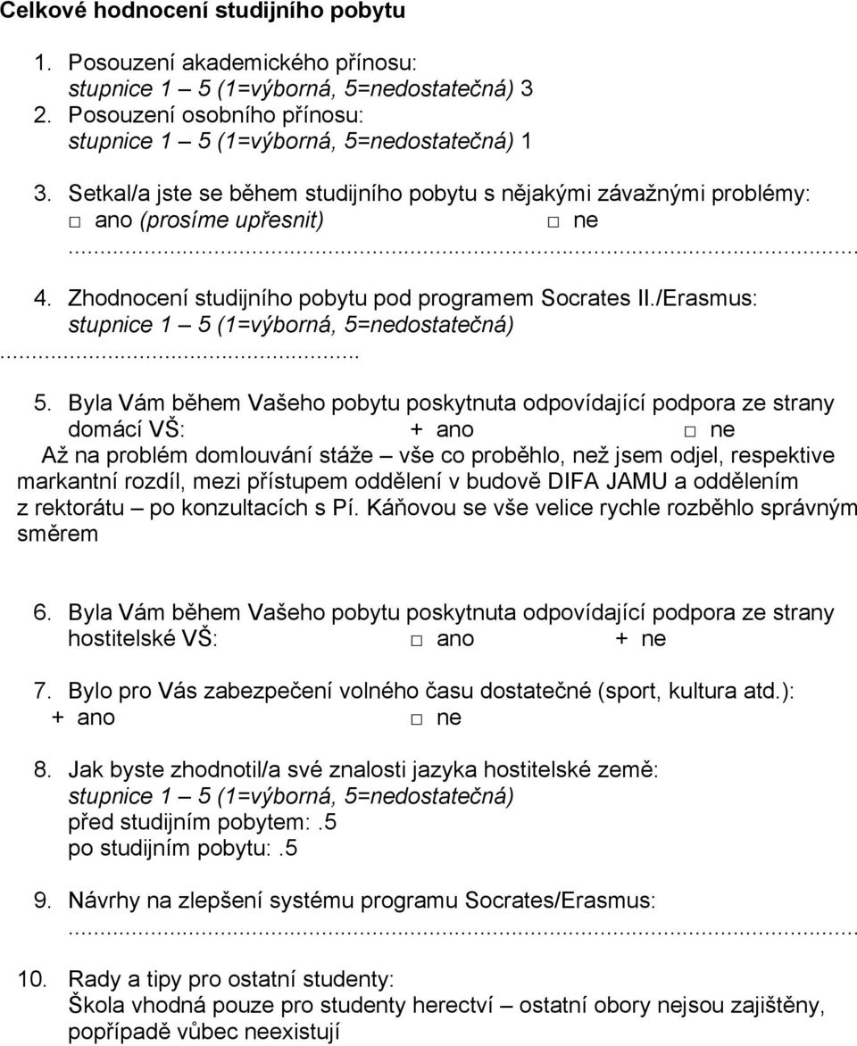 Byla Vám během Vašeho pobytu poskytnuta odpovídající podpora ze strany domácí VŠ: Až na problém domlouvání stáže vše co proběhlo, než jsem odjel, respektive markantní rozdíl, mezi přístupem oddělení