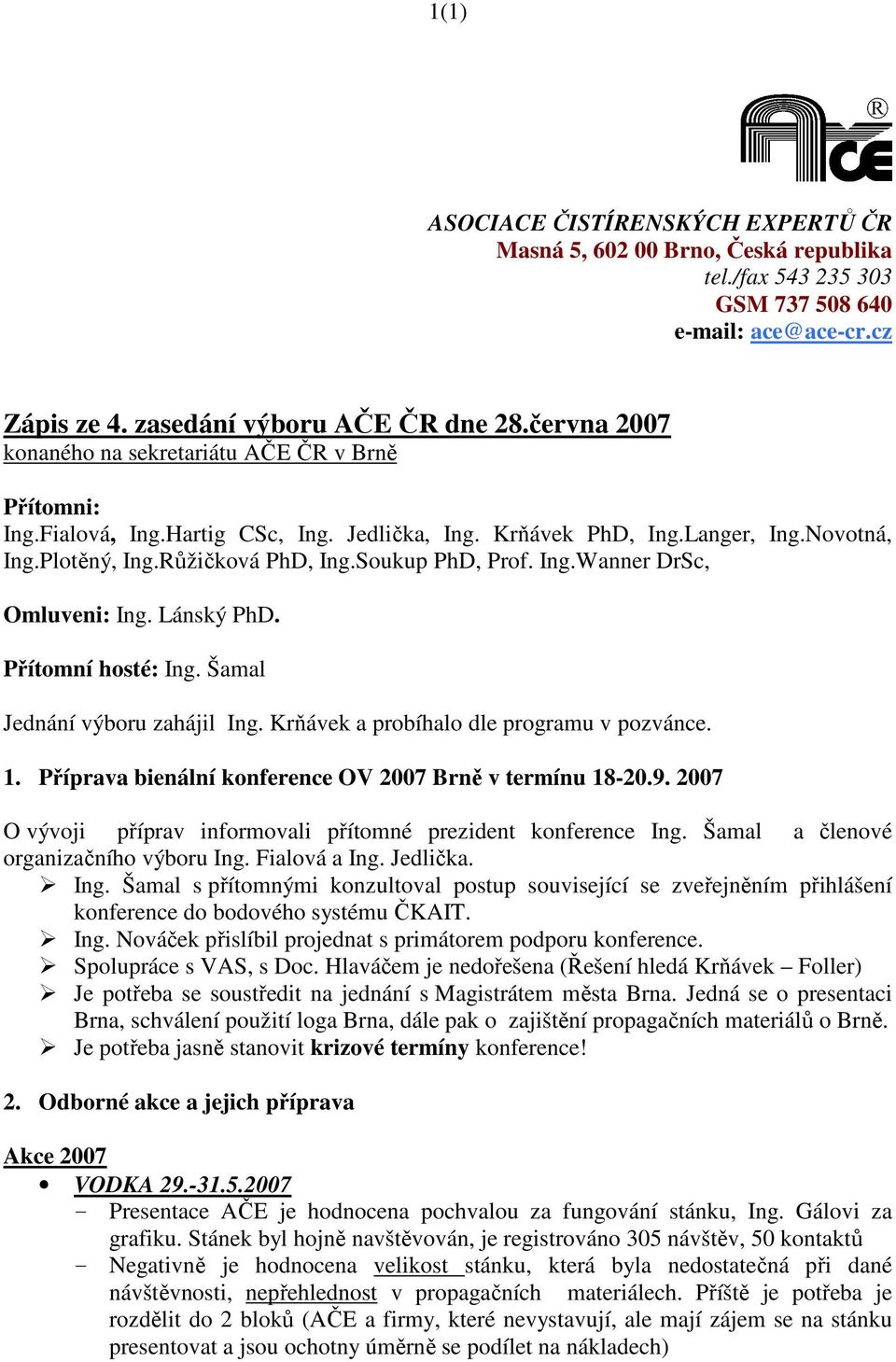 Soukup PhD, Prof. Ing.Wanner DrSc, Omluveni: Ing. Lánský PhD. Přítomní hosté: Ing. Šamal Jednání výboru zahájil Ing. Krňávek a probíhalo dle programu v pozvánce. 1.