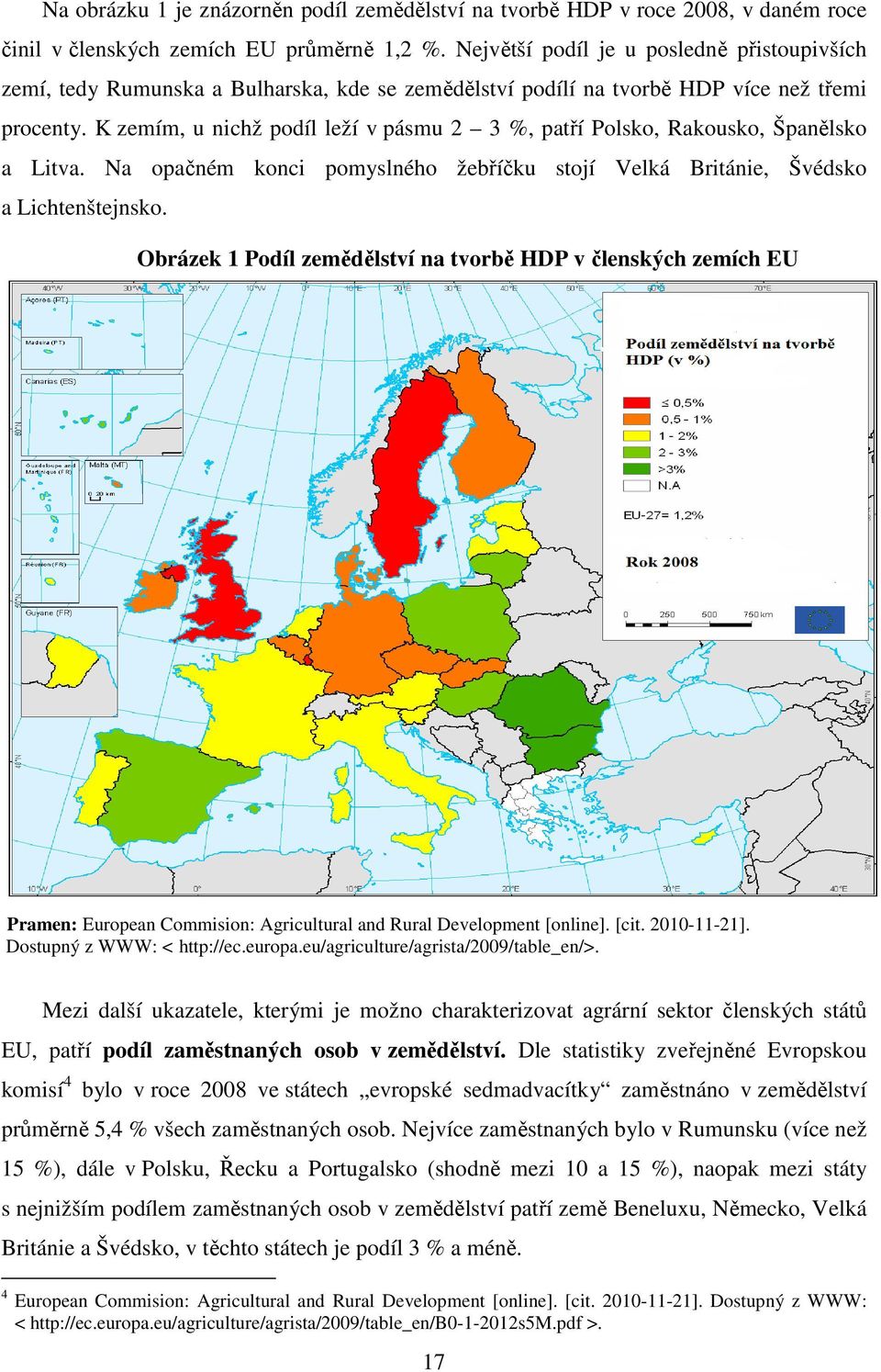 K zemím, u nichž podíl leží v pásmu 2 3 %, patří Polsko, Rakousko, Španělsko a Litva. Na opačném konci pomyslného žebříčku stojí Velká Británie, Švédsko a Lichtenštejnsko.